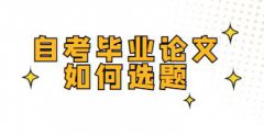 自考毕业论文如何选题？自考毕业论文的评分标准又是什么？