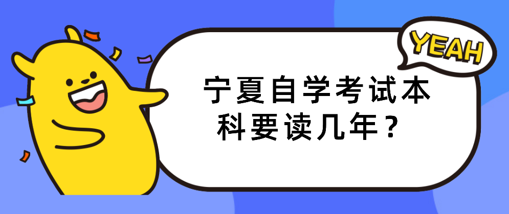 宁夏自学考试本科要读几年？