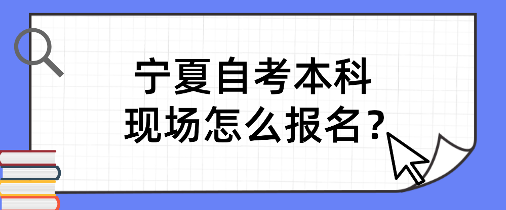 宁夏自考本科现场怎么报名？