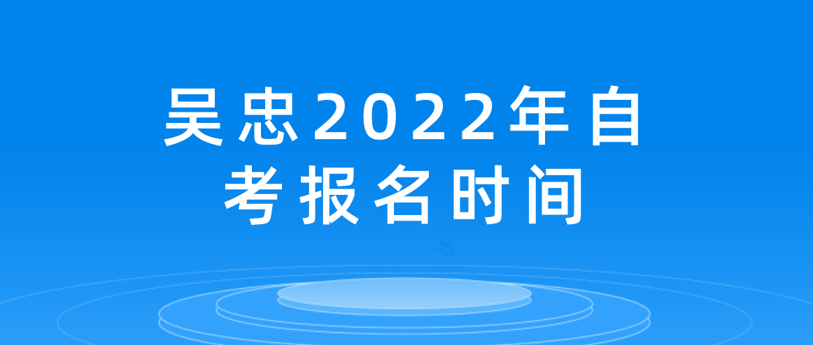 吴忠2022年10月自考报名时间为8月15日-8月23日起