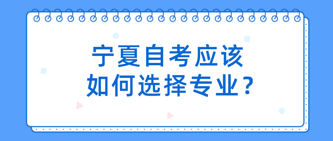 宁夏自考应该如何选择专业？