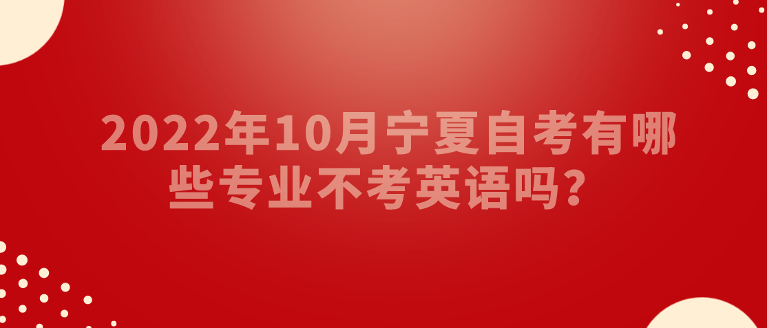 2022年10月宁夏自考有哪些专业不考英语吗？