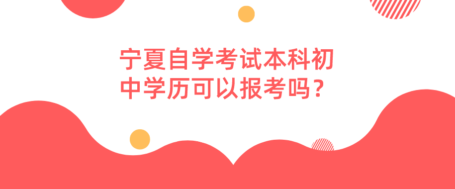 宁夏自学考试本科初中学历可以报考吗？