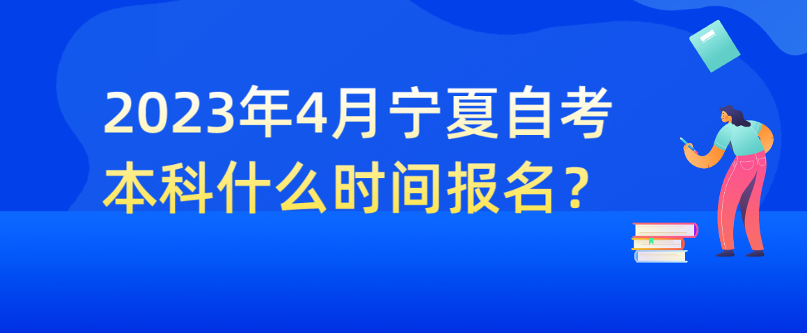 2023年4月宁夏自考本科什么时间报名？