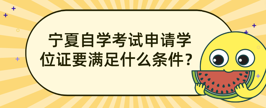 宁夏自学考试申请学位证要满足什么条件？