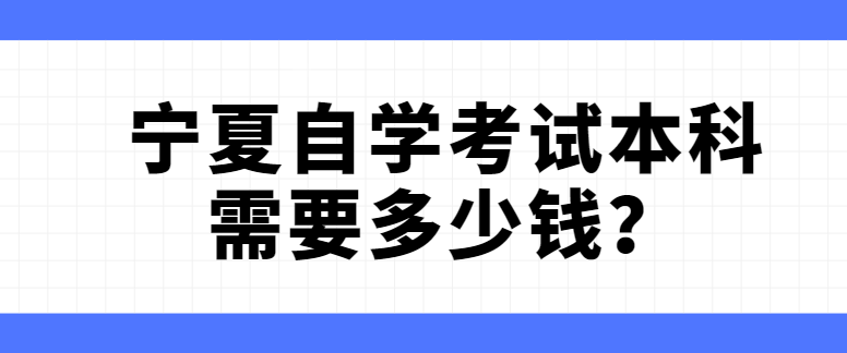 宁夏自学考试本科需要多少钱？