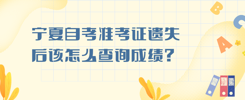 宁夏自考准考证遗失后该怎么查询成绩？