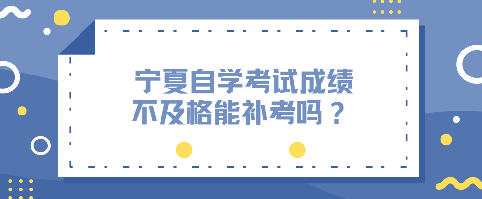 宁夏自学考试成绩不及格能补考吗？