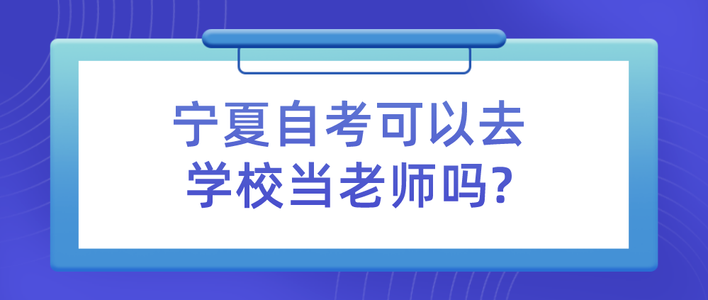 宁夏自考可以去学校当老师吗?