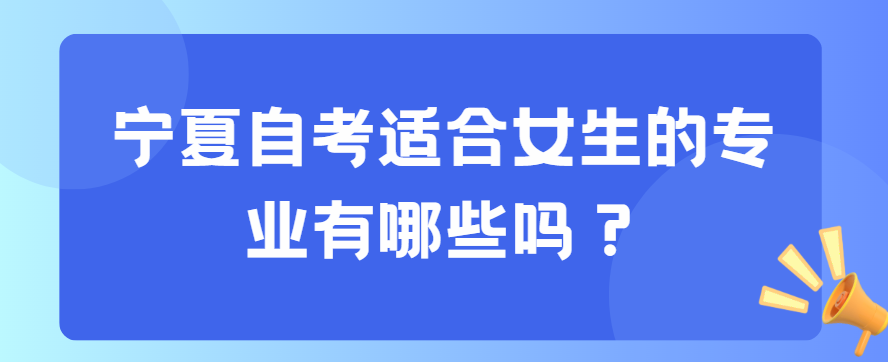 宁夏自考适合女生的专业有哪些？