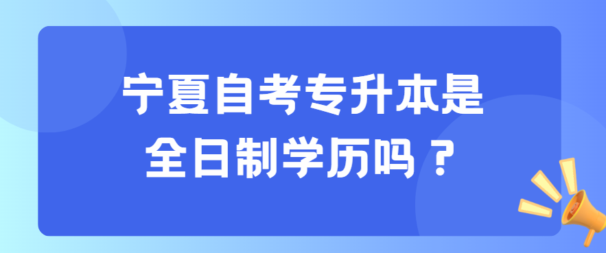 宁夏自考专升本是全日制学历？