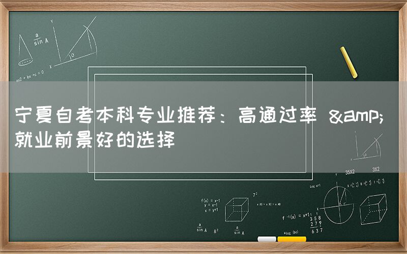 宁夏自考本科专业推荐：高通过率 & 就业前景好的选择(图1)