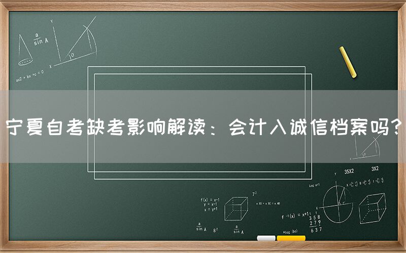 宁夏自考缺考影响解读：会计入诚信档案吗？(图1)