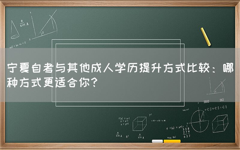 宁夏自考与其他成人学历提升方式比较：哪种方式更适合你？(图1)