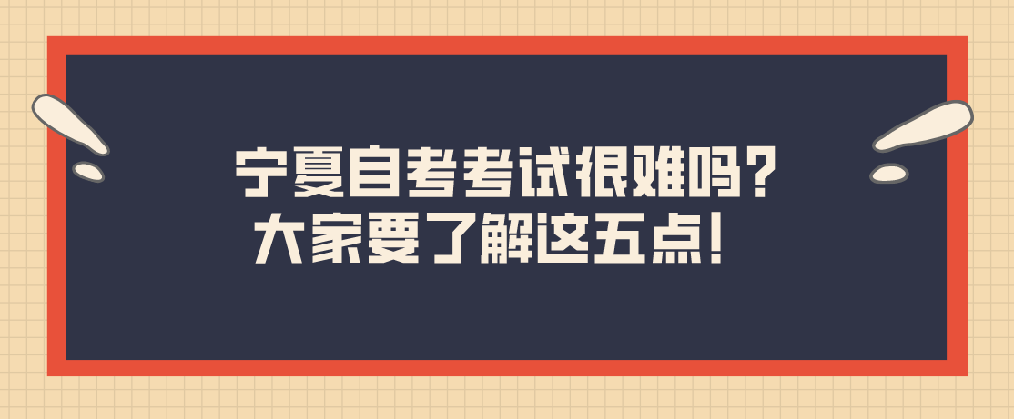 宁夏自考考试很难吗?大家要了解这五点！