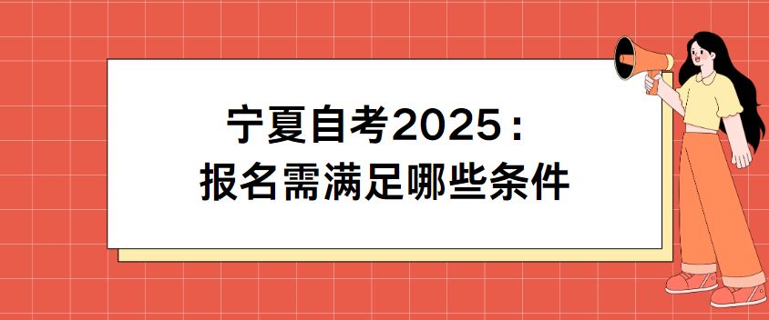 宁夏自考2025：报名需满足哪些条件